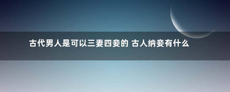 古代男人是可以三妻四妾的 古人纳妾有什么规矩